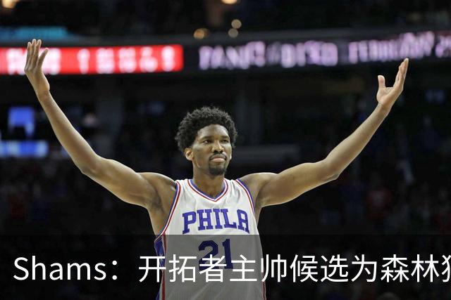 Shams：开拓者主帅候选为森林狼助教诺里&绿军年轻助教拉什布鲁克